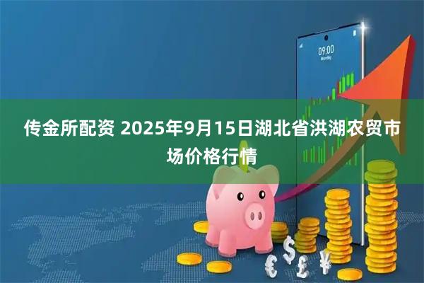 传金所配资 2025年9月15日湖北省洪湖农贸市场价格行情