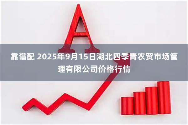 靠谱配 2025年9月15日湖北四季青农贸市场管理有限公司价格行情