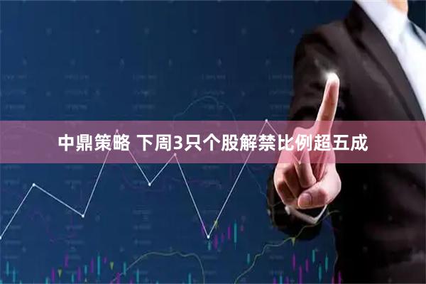 中鼎策略 下周3只个股解禁比例超五成