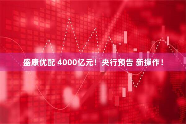 盛康优配 4000亿元!央行预告 新操作!