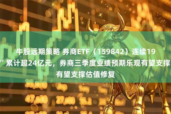 牛股远期策略 券商ETF(159842)连续19日“吸金”累计超24亿元,券商三季度业绩预期乐观有望支撑估值修复