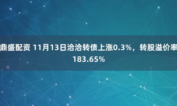 鼎盛配资 11月13日洽洽转债上涨0.3%,转股溢价率183.65%