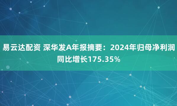 易云达配资 深华发A年报摘要：2024年归母净利润同比增长175.35%