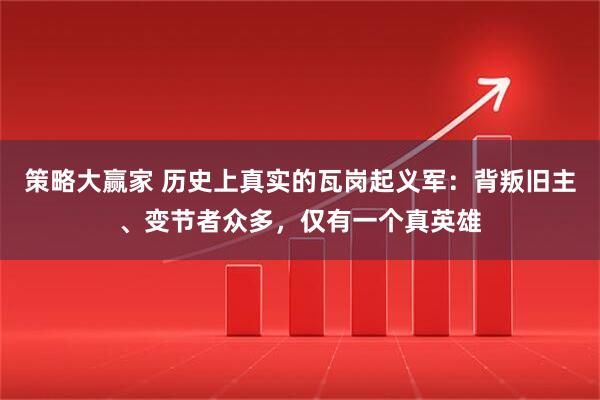 策略大赢家 历史上真实的瓦岗起义军：背叛旧主、变节者众多，仅有一个真英雄