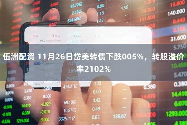 伍洲配资 11月26日岱美转债下跌005%，转股溢价率2102%